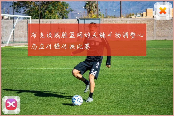 布克谈战胜篮网的关键半场调整心态应对强对抗比赛