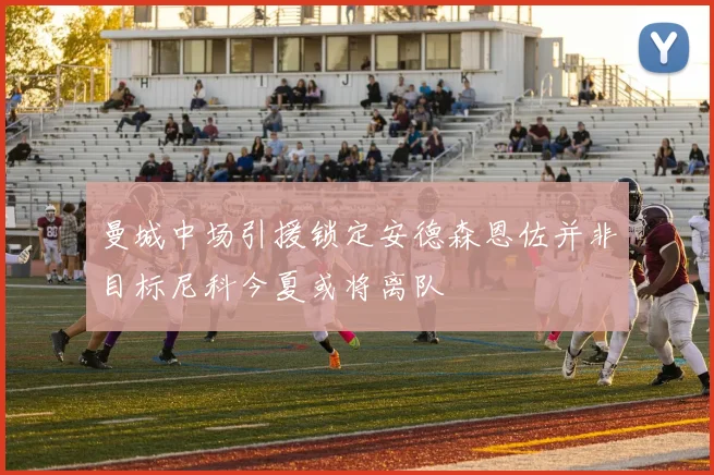 曼城中场引援锁定安德森恩佐并非目标尼科今夏或将离队