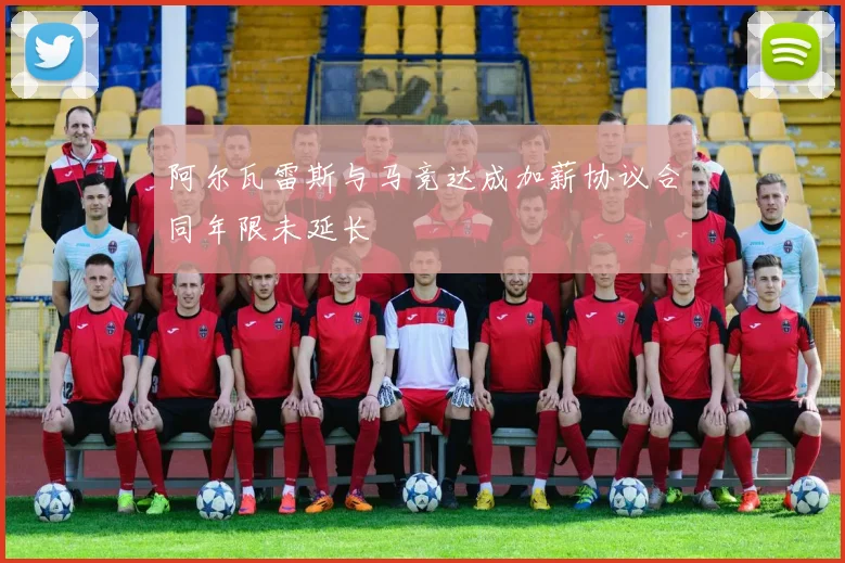 阿尔瓦雷斯与马竞达成加薪协议合同年限未延长