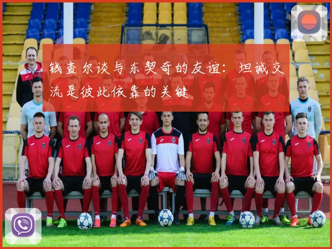 钱查尔谈与东契奇的友谊：坦诚交流是彼此依靠的关键