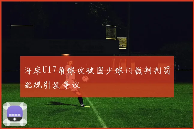 河床U17角球攻破国少球门裁判判罚犯规引发争议