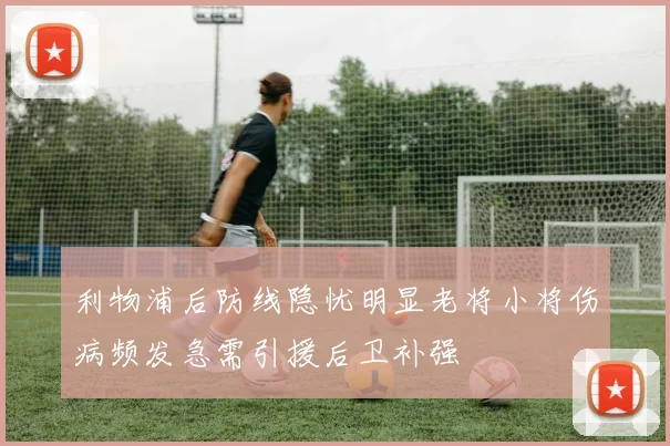 利物浦后防线隐忧明显老将小将伤病频发急需引援后卫补强