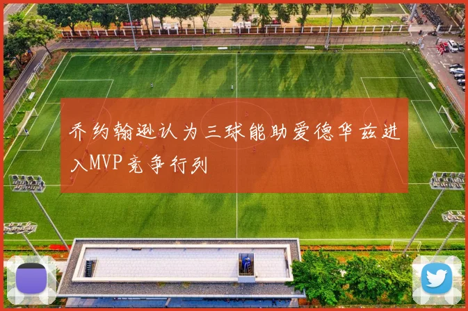 乔约翰逊认为三球能助爱德华兹进入MVP竞争行列