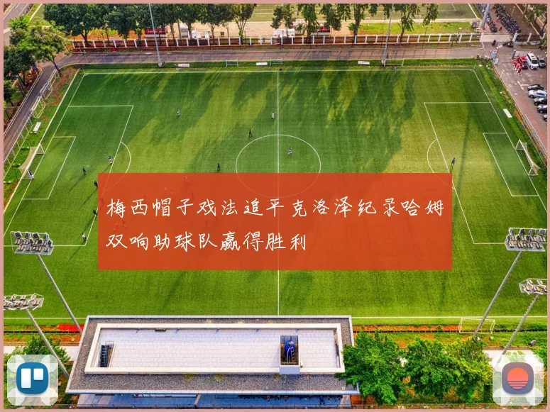 梅西帽子戏法追平克洛泽纪录哈姆双响助球队赢得胜利