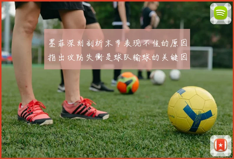 墨菲深刻剖析末节表现不佳的原因指出攻防失衡是球队输球的关键因素