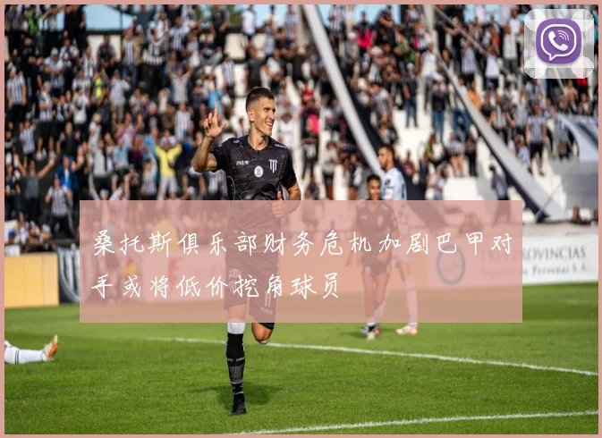 桑托斯俱乐部财务危机加剧巴甲对手或将低价挖角球员