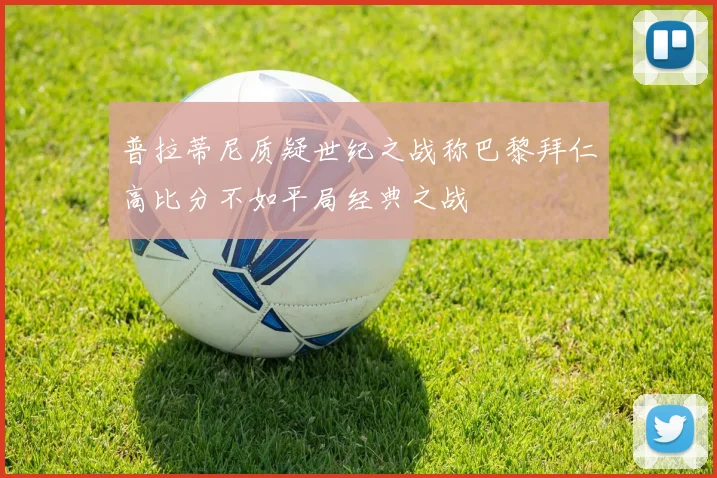 普拉蒂尼质疑世纪之战称巴黎拜仁高比分不如平局经典之战