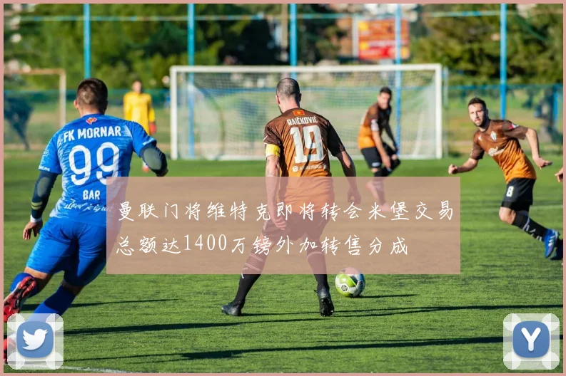 曼联门将维特克即将转会米堡交易总额达1400万镑外加转售分成