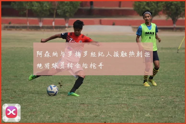 阿森纳与罗梅罗经纪人接触热刺拒绝将球员转会给枪手